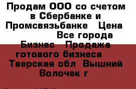 Продам ООО со счетом в Сбербанке и Промсвязьбанке › Цена ­ 250 000 - Все города Бизнес » Продажа готового бизнеса   . Тверская обл.,Вышний Волочек г.